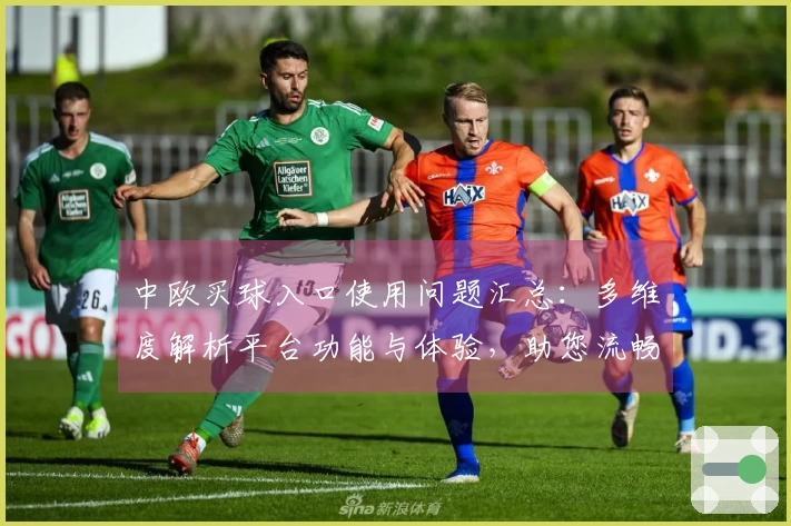 中欧买球入口使用问题汇总：多维度解析平台功能与体验，助您流畅畅玩。