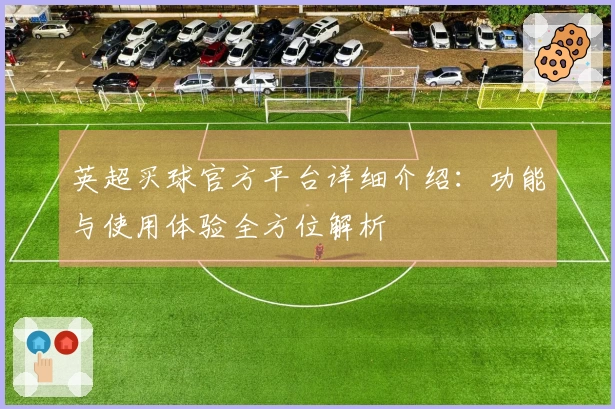 英超买球官方平台详细介绍：功能与使用体验全方位解析