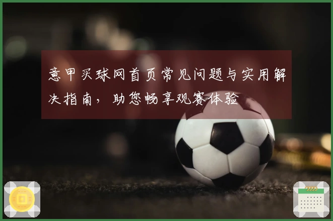 意甲买球网首页常见问题与实用解决指南，助您畅享观赛体验