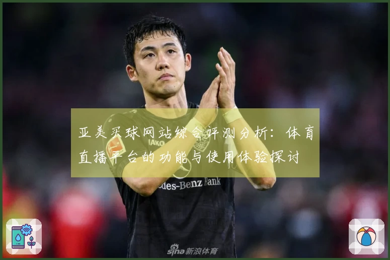 亚美买球网站综合评测分析：体育直播平台的功能与使用体验探讨