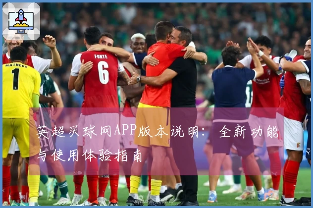 英超买球网APP版本说明：全新功能与使用体验指南